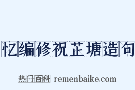 忆编修祝芷塘造句是什么意思的图片